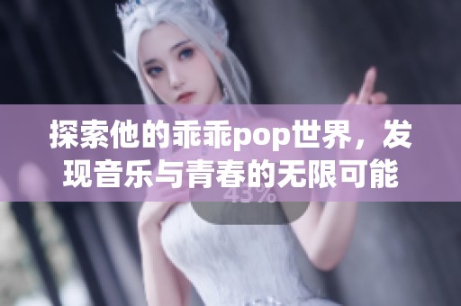 探索他的乖乖pop世界，发现音乐与青春的无限可能