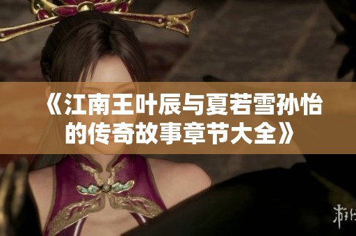 《江南王叶辰与夏若雪孙怡的传奇故事章节大全》