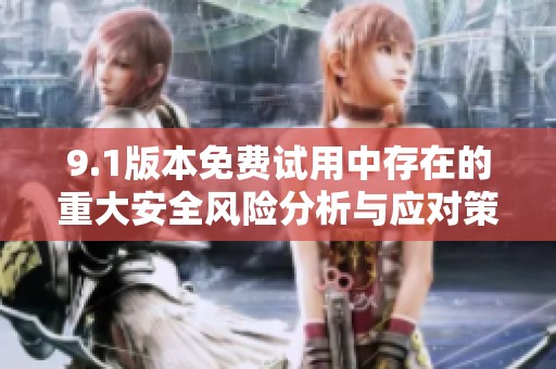 9.1版本免费试用中存在的重大安全风险分析与应对策略