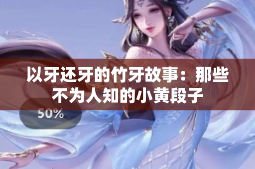以牙还牙的竹牙故事：那些不为人知的小黄段子