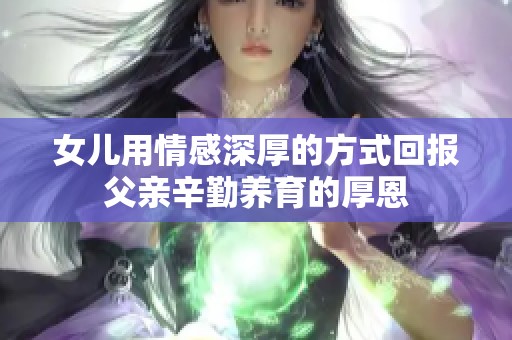 女儿用情感深厚的方式回报父亲辛勤养育的厚恩