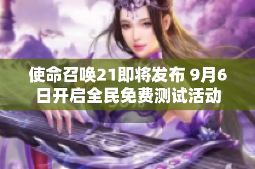 使命召唤21即将发布 9月6日开启全民免费测试活动