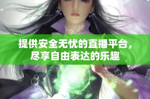 提供安全无忧的直播平台，尽享自由表达的乐趣