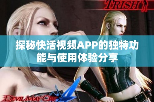 探秘快活视频APP的独特功能与使用体验分享