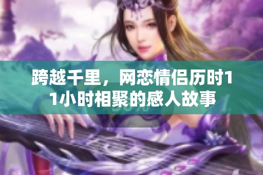 跨越千里，网恋情侣历时11小时相聚的感人故事