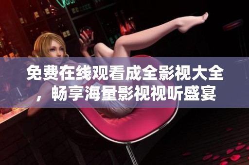 免费在线观看成全影视大全，畅享海量影视视听盛宴