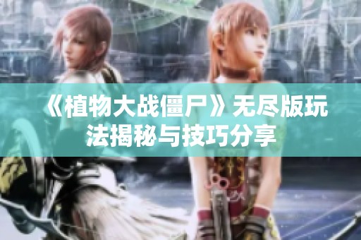 《植物大战僵尸》无尽版玩法揭秘与技巧分享