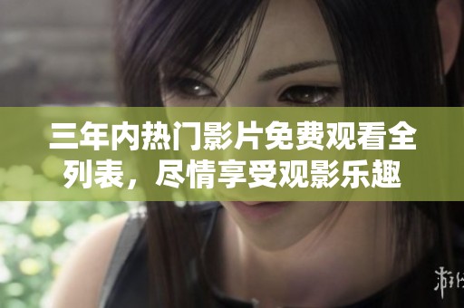 三年内热门影片免费观看全列表，尽情享受观影乐趣