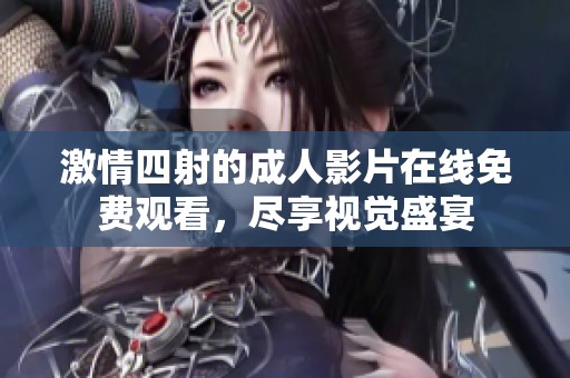 激情四射的成人影片在线免费观看，尽享视觉盛宴
