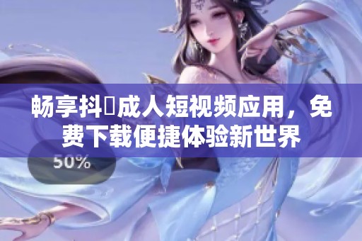 畅享抖抈成人短视频应用，免费下载便捷体验新世界