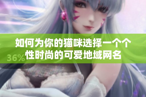 如何为你的猫咪选择一个个性时尚的可爱地域网名