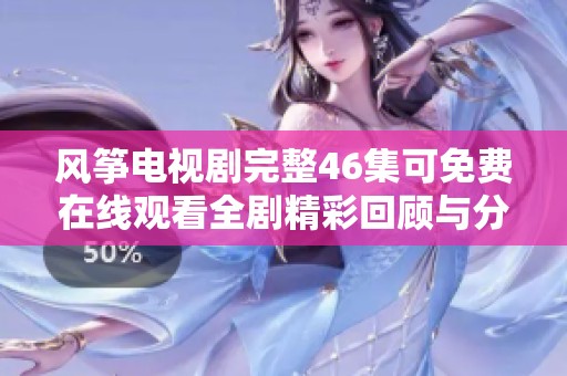 风筝电视剧完整46集可免费在线观看全剧精彩回顾与分析