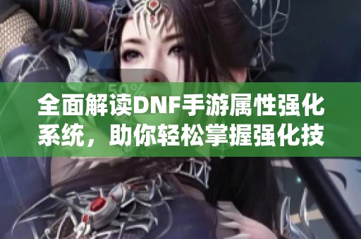 全面解读DNF手游属性强化系统，助你轻松掌握强化技巧