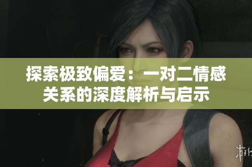 探索极致偏爱：一对二情感关系的深度解析与启示