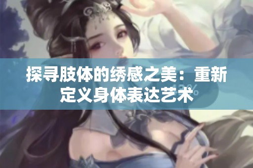 探寻肢体的绣感之美：重新定义身体表达艺术
