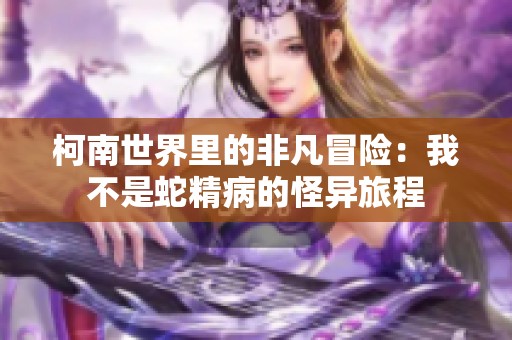 柯南世界里的非凡冒险：我不是蛇精病的怪异旅程