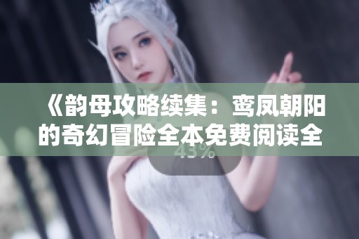《韵母攻略续集：鸾凤朝阳的奇幻冒险全本免费阅读全文》