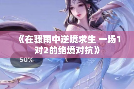 《在骤雨中逆境求生 一场1对2的绝境对抗》