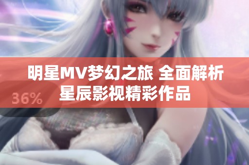 明星MV梦幻之旅 全面解析星辰影视精彩作品