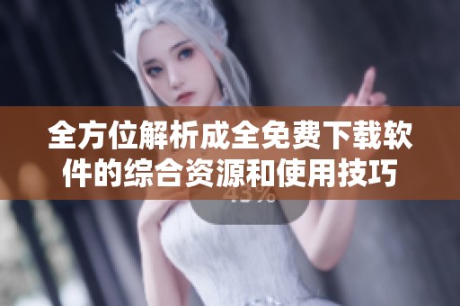 全方位解析成全免费下载软件的综合资源和使用技巧