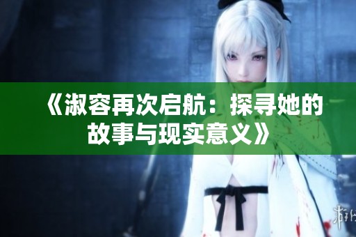 《淑容再次启航：探寻她的故事与现实意义》