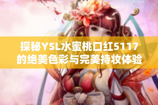 探秘YSL水蜜桃口红5117的绝美色彩与完美持妆体验