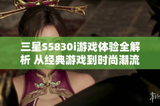 三星S5830i游戏体验全解析 从经典游戏到时尚潮流的完美蜕变