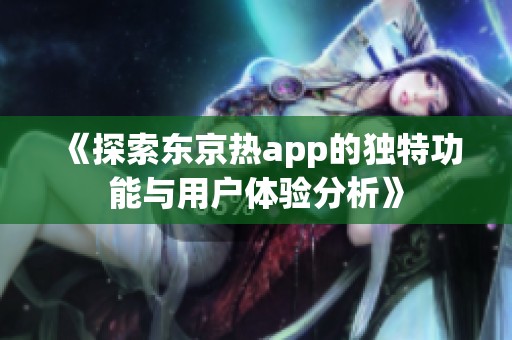 《探索东京热app的独特功能与用户体验分析》