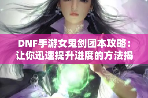 DNF手游女鬼剑团本攻略：让你迅速提升进度的方法揭秘