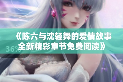 《陈六与沈轻舞的爱情故事全新精彩章节免费阅读》
