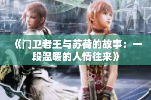 《门卫老王与苏荷的故事：一段温暖的人情往来》