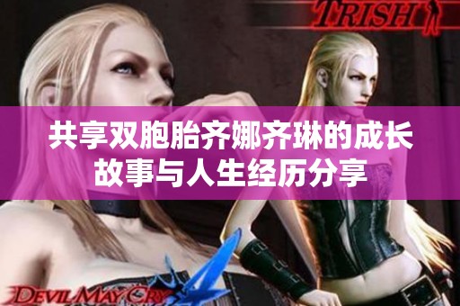 共享双胞胎齐娜齐琳的成长故事与人生经历分享