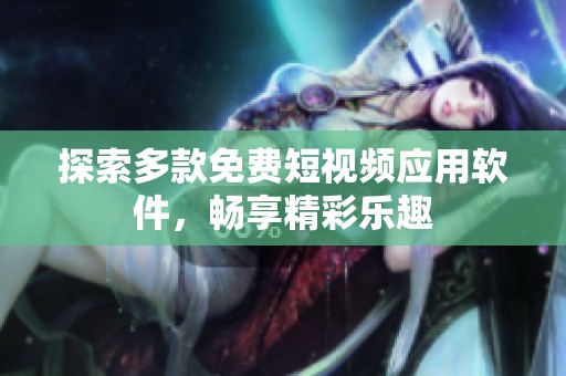 探索多款免费短视频应用软件，畅享精彩乐趣