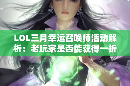 LOL三月幸运召唤师活动解析：老玩家是否能获得一折皮肤？