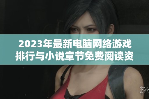 2023年最新电脑网络游戏排行与小说章节免费阅读资源推荐