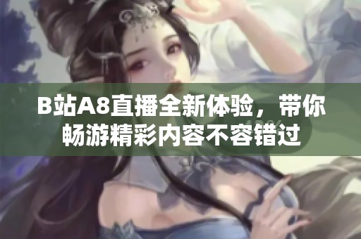B站A8直播全新体验，带你畅游精彩内容不容错过
