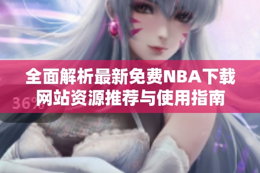 全面解析最新免费NBA下载网站资源推荐与使用指南