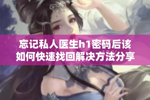 忘记私人医生h1密码后该如何快速找回解决方法分享
