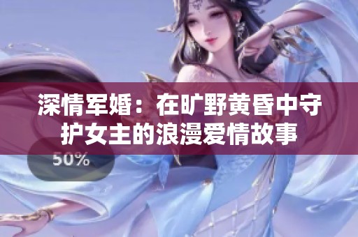 深情军婚：在旷野黄昏中守护女主的浪漫爱情故事