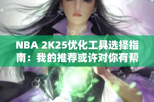 NBA 2K25优化工具选择指南：我的推荐或许对你有帮助