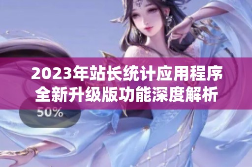 2023年站长统计应用程序全新升级版功能深度解析
