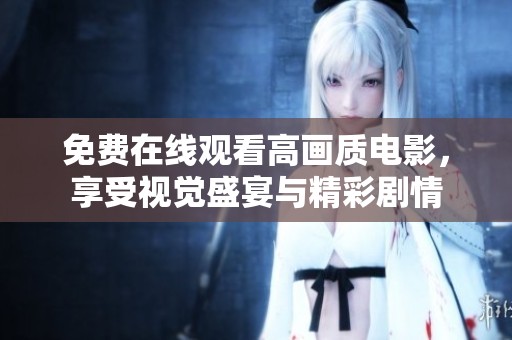 免费在线观看高画质电影，享受视觉盛宴与精彩剧情