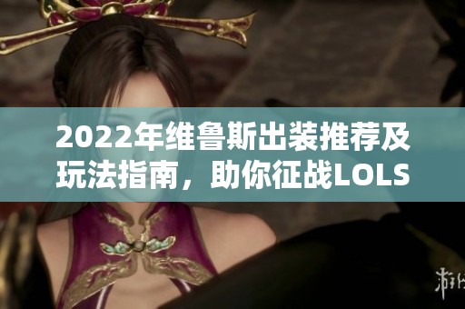2022年维鲁斯出装推荐及玩法指南，助你征战LOLS12赛季