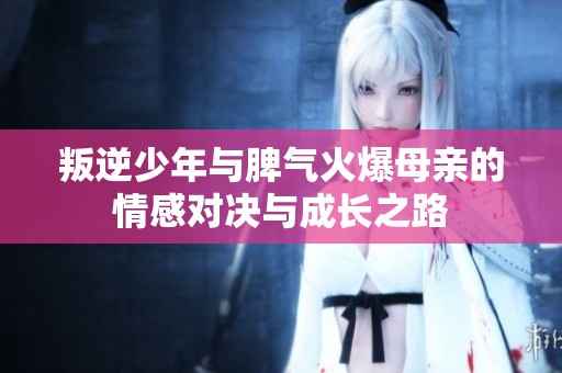 叛逆少年与脾气火爆母亲的情感对决与成长之路