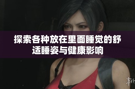 探索各种放在里面睡觉的舒适睡姿与健康影响