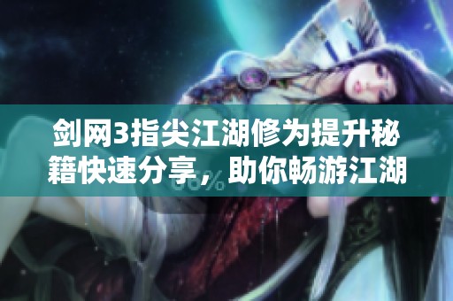 剑网3指尖江湖修为提升秘籍快速分享，助你畅游江湖