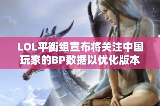 LOL平衡组宣布将关注中国玩家的BP数据以优化版本改动