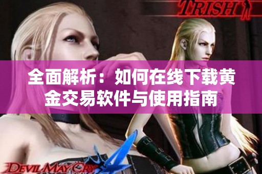全面解析：如何在线下载黄金交易软件与使用指南