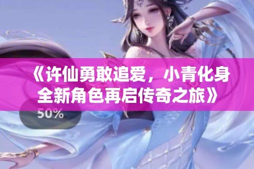 《许仙勇敢追爱，小青化身全新角色再启传奇之旅》
