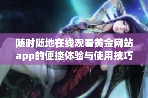 随时随地在线观看黄金网站app的便捷体验与使用技巧
